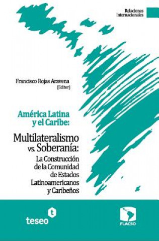 Carte América Latina y el Caribe: Multilateralismo vs. Soberanía: La Construcción de la Comunidad de Estados Latinoamericanos y Caribe?os Francisco Rojas Aravena