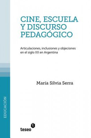 Kniha Cine, escuela y discurso pedagógico: Articulaciones, inclusiones y objeciones en el siglo XX en Argentina Maria Silvia Serra