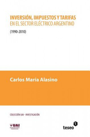 Kniha Inversión, impuestos y tarifas en el sector eléctrico argentino: 1990-2010 Carlos Maria Alasino