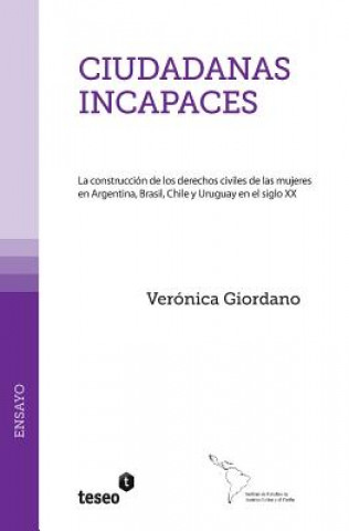 Könyv Ciudadanas incapaces: La construcción de los derechos civiles de las mujeres en Argentina, Brasil, Chile y Uruguay en el siglo XX Veronica Giordano