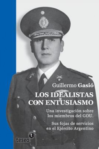 Carte Los idealistas con entusiasmo: Una investigación sobre los miembros del GOU. Sus fojas de servicios en el Ejército Argentino Guillermo Gasio