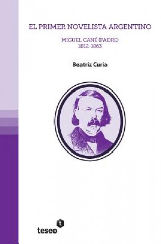 Kniha El primer novelista argentino: Miguel Cané (padre). 1812-1863 Beatriz Curia