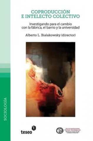 Kniha Coproducción e intelecto colectivo: Investigando para el cambio con la fábrica, el barrio y la universidad Alberto L Bialakowsky