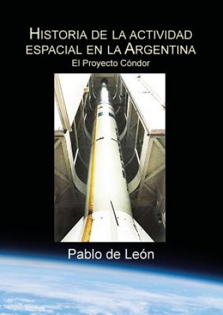 Könyv Historia de la Actividad Espacial en la Argentina. Tomo II. El Proyecto Condor. Pablo de Leon