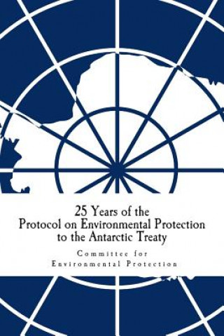 Kniha 25 Years of the Protocol on Environmental Protection to the Antarctic Treaty Committee for Environmental Protection