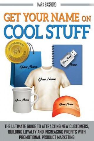 Könyv Get Your Name On Cool Stuff: The Ultimate Guide to Attracting New Customers, Building Loyalty and Increasing Profits With Promotional Product Marke Mark Basford