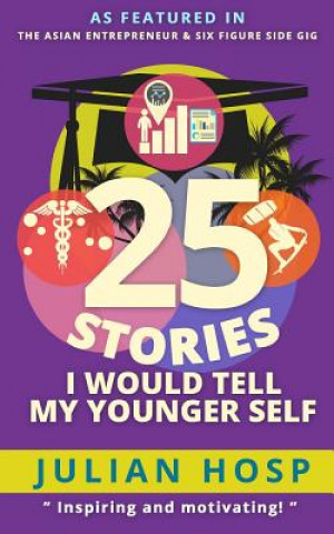 Carte 25 Stories I Would Tell My Younger Self: An Inspirational and Motivational Blueprint on How to Take Smart Shortcuts in Life to Achieve Fast and Ground Dr Julian Hosp