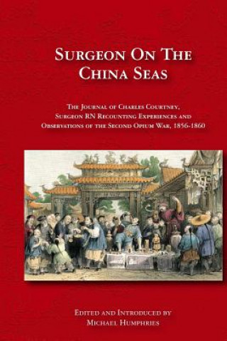 Kniha Surgeon on the China Seas: The voyages of Charles Courtney, Surgeon RN, recounting experiences and observations of the second opium war Michael Humphries