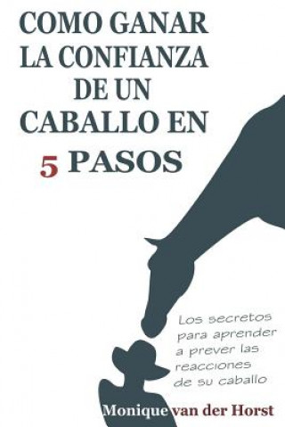 Книга Como ganar la confianza de un caballo en 5 pasos: Los secretos para aprender a prever las reacciones de su caballo Monique Van Der Horst