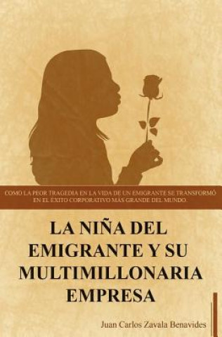 Kniha La ni?a del emigrante y su multimillonaria empresa: Como la peor tragedia en la vida de un emigrante se transformo en el exito coorporativo mas grande Aud Juan Carlos Zavala Benavides