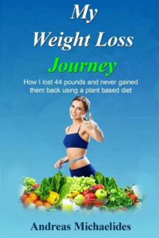 Carte My Weight Loss Journey: How I lost 44 pounds and never gained them back using a plant based diet. Andreas Michaelides