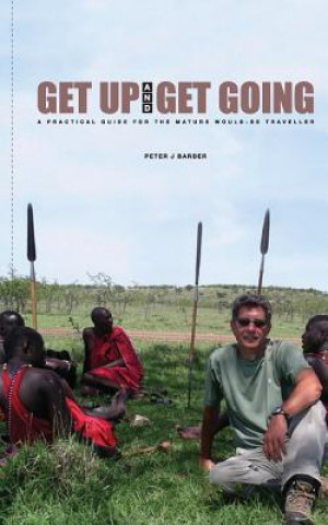 Könyv Get Up and Get Going: A Practical Guide for the Mature Would-Be Traveler MR Peter J Barber