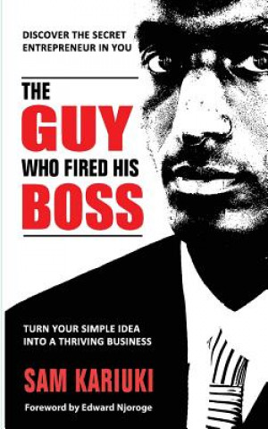 Carte The Guy Who Fired His Boss: Discover The Secret Entrepreneur In You Sam Kariuki