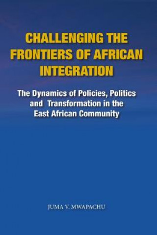 Buch Challenging the Frontiers of African Integration: The Dynamics of Policies, Politics and Transformation in The East African Community Juma V Mwapachu