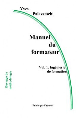 Carte Manuel Du Formateur: Volume 1. Ingénierie de Formation Yves Palazzeschi