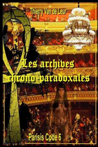 Kniha Les Archives Chrono Paradoxales - (Parisis Code 6) Thierry Van de Leur