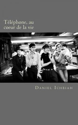 Knjiga Telephone, au coeur de la vie: Biographie du groupe Telephone Daniel Ichbiah