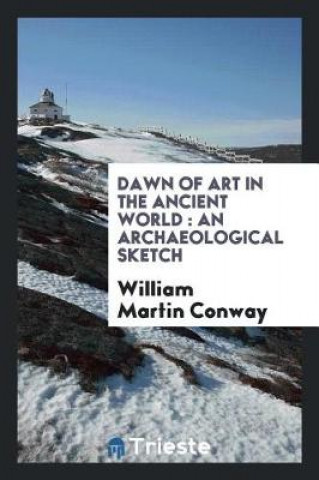 Carte Dawn of Art in the Ancient World William Martin Conway