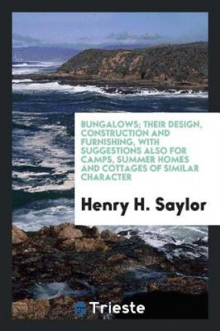 Carte Bungalows; Their Design, Construction and Furnishing, with Suggestions Also for Camps, Summer Homes and Cottages of Similar Character Henry H. Saylor