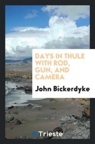 Kniha Days in Thule with Rod, Gun, and Camera John Bickerdyke