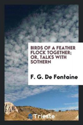 Knjiga Birds of a Feather Flock Together; Or, Talks with Sothern F. G. de Fontaine