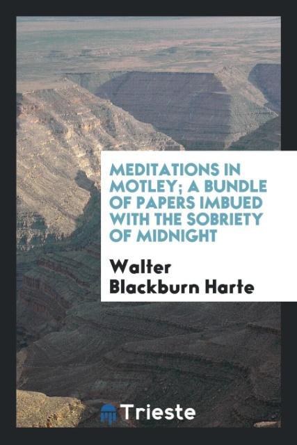 Könyv Meditations in Motley; A Bundle of Papers Imbued with the Sobriety of Midnight Walter Blackburn Harte