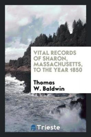 Carte Vital Records of Sharon, Massachusetts, to the Year 1850 Thomas W. Baldwin