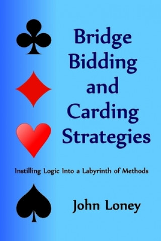 Kniha Bridge Bidding and Carding Strategies: Instilling logic into a labyrinth of methods John Loney