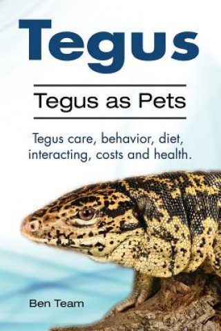 Knjiga Tegus. Tegus as Pets. Tegus care, behavior, diet, interacting, costs and health. Ben Team