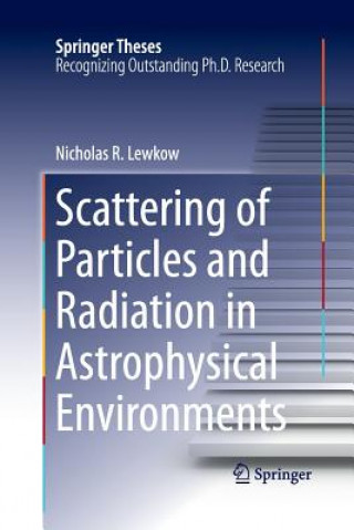 Carte Scattering of Particles and Radiation in Astrophysical Environments Nicholas R. Lewkow