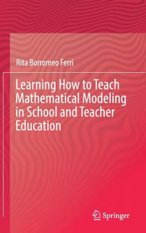 Kniha Learning How to Teach Mathematical Modeling in School and Teacher Education Rita Borromeo Ferri