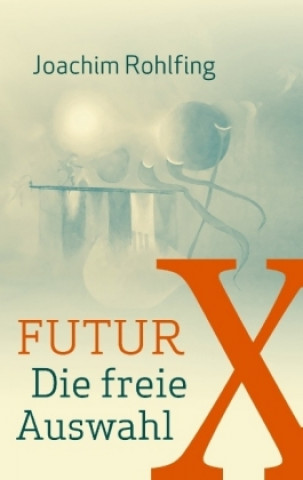 Knjiga Futur X. Die freie Auswahl Joachim Rohlfing