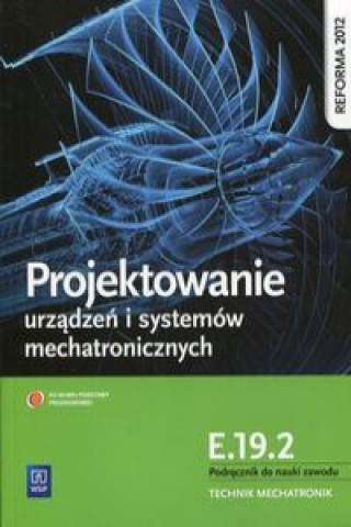 Kniha Projektowanie urzadzen i systemow mechatronicznych Kwalifikacja E.19.2 Podrecznik do nauki zawodu Michal Tokarz