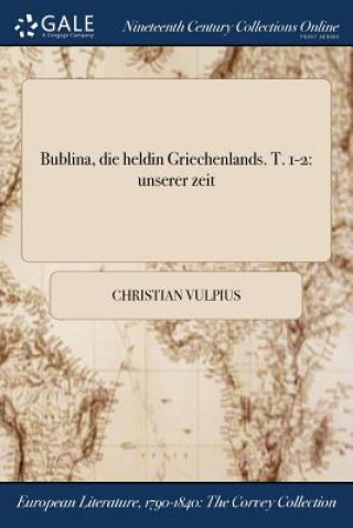 Könyv Bublina, Die Heldin Griechenlands. T. 1-2 Christian Vulpius