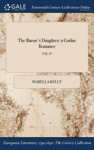 Könyv The Baron's Daughter: a Gothic Romance; VOL. IV ISABELLA KELLY