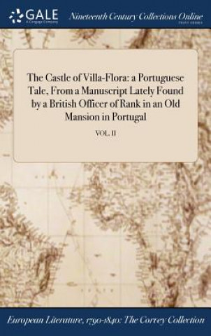 Książka The Castle of Villa-Flora: a Portuguese Tale, From a Manuscript Lately Found by a British Officer of Rank in an Old Mansion in Portugal; VOL. II Anonymous