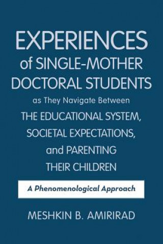 Carte Experiences of Single-Mother Doctoral Students as They Navigate Between the Educational System, Societal Expectations, and Parenting Their Children MESHKIN B. AMIRIRAD