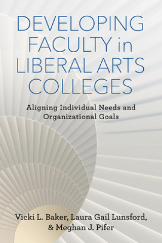 Książka Developing Faculty in Liberal Arts Colleges: Aligning Individual Needs and Organizational Goals Vicki L. Baker