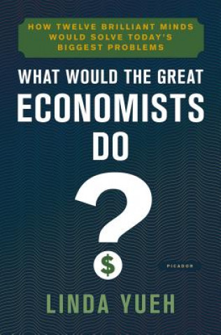 Kniha WHAT WOULD THE GREAT ECONOMISTS DO Linda Yueh