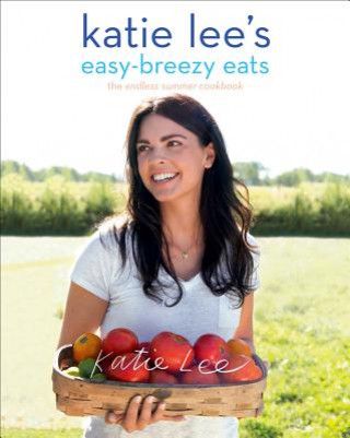 Carte Katie Lee's Easy-Breezy Eats: The Endless Summer Cookbook Katie Lee