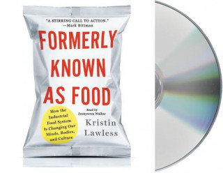 Audio Formerly Known as Food: How the Industrial Food System Is Changing Our Minds, Bodies, and Culture Kristin Lawless