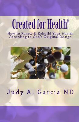 Buch Created For Health!: How to Renew & Rebuild Your Health According to God's Original Design Judy A Garcia Nd