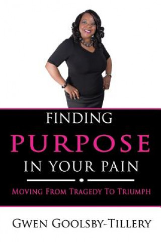 Kniha Finding Purpose In Your Pain: Moving From Tragedy To Triumph Gwen Goolsby-Tillery