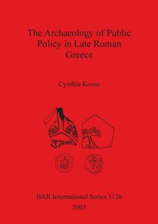 Könyv Archaeology of Public Policy in Late Roman Greece Cynthia Kosso