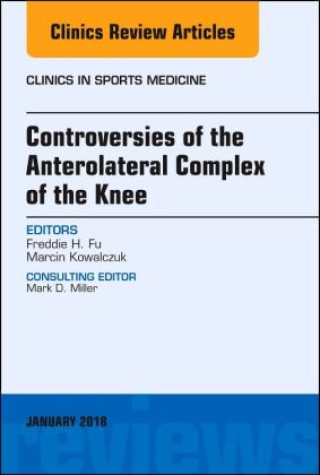 Kniha Controversies of the Anterolateral Complex of the Knee, An Issue of Clinics in Sports Medicine Fu