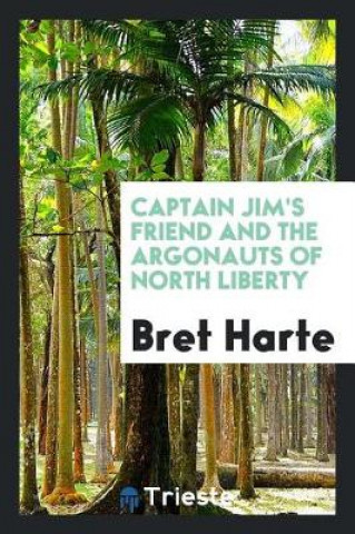 Kniha Captain Jim's Friend and the Argonauts of North Liberty BRET HARTE