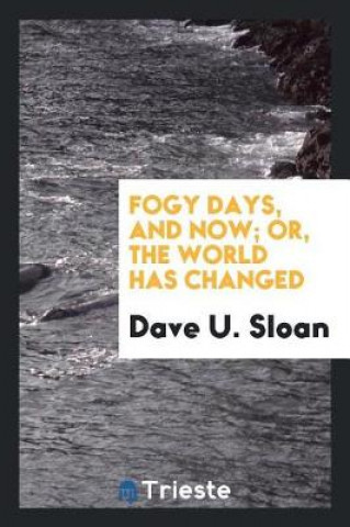 Knjiga Fogy Days, and Now; Or, the World Has Changed DAVE U. SLOAN