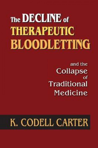 Könyv Decline of Therapeutic Bloodletting and the Collapse of Traditional Medicine CARTER