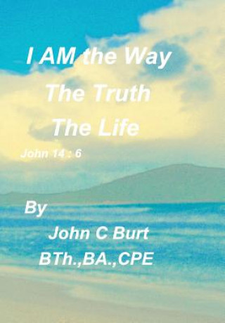 Carte I AM the Way, the Truth and the Life JOHN C BURT
