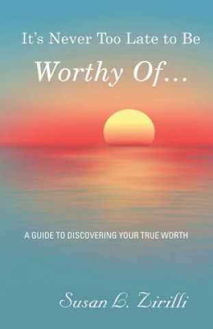 Kniha It's Never Too Late to Be Worthy Of ... SUSAN L. ZIRILLI